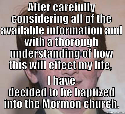 AFTER CAREFULLY CONSIDERING ALL OF THE AVAILABLE INFORMATION AND WITH A THOROUGH UNDERSTANDING OF HOW THIS WILL EFFECT MY LIFE,  I HAVE DECIDED TO BE BAPTIZED INTO THE MORMON CHURCH. Over Confident Ginger