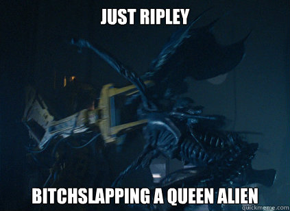 JUST RIPLEY BITCHSLAPPING A QUEEN ALIEN  Just Ripley