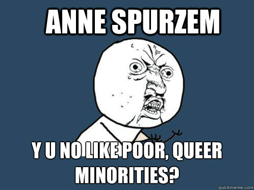 Anne Spurzem Y u no like poor, queer minorities?  Y U No