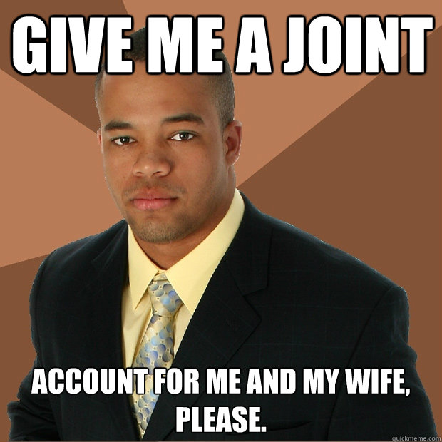 give me a joint account for me and my wife, please. - give me a joint account for me and my wife, please.  Successful Black Man