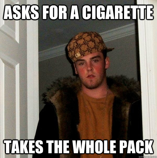 Asks for a cigarette takes the whole pack  Scumbag Steve