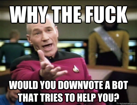 why the fuck would you downvote a bot that tries to help you?  Annoyed Picard HD