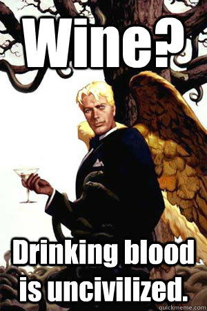 Wine? Drinking blood is uncivilized.  Good Guy Lucifer