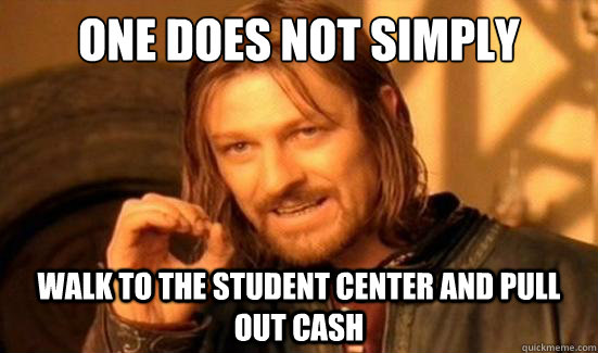 One Does Not Simply Walk to the student center and pull out cash  Boromir