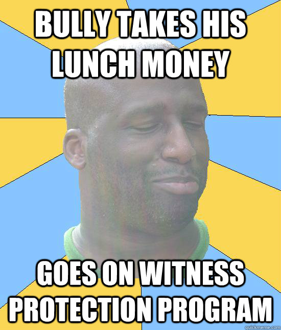Bully takes his lunch money Goes on witness protection program - Bully takes his lunch money Goes on witness protection program  Warner the Negro LIGHT
