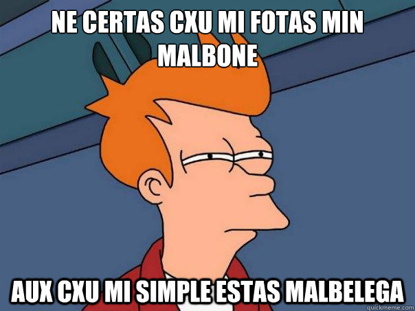 Ne certas cxu mi fotas min malbone aux cxu mi simple estas malbelega  Futurama Fry