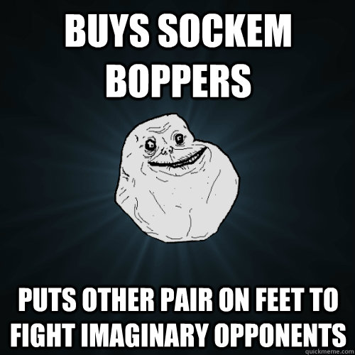 buys sockem boppers puts other pair on feet to fight imaginary opponents  Forever Alone