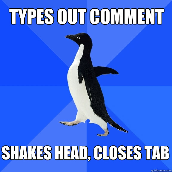 Types out comment shakes head, closes tab - Types out comment shakes head, closes tab  Socially Awkward Penguin