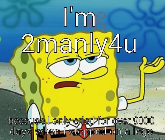 I'M 2MANLY4U BECAUSE I ONLY CRIED FOR OVER 9000 DAYS WHEN I STEPPED ON A LEGO Tough Spongebob