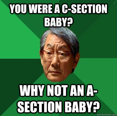 You were a c-section baby? Why not an A-Section Baby?  High Expectations Asian Father