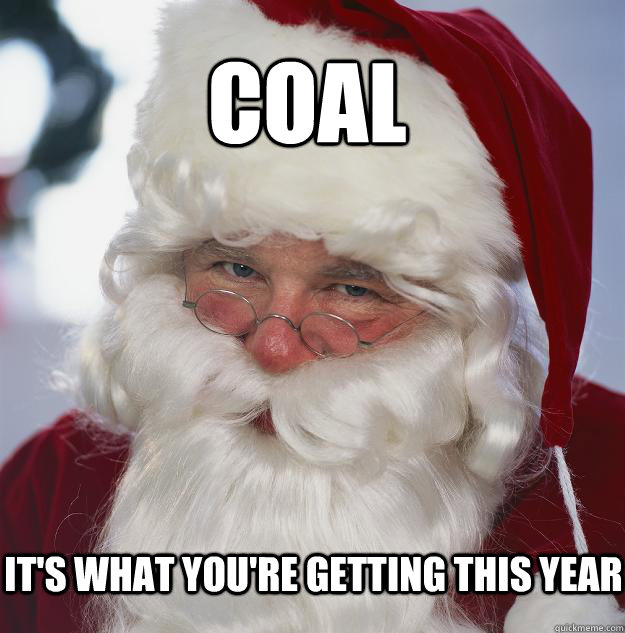 Coal It's what you're getting this year  Scumbag Santa