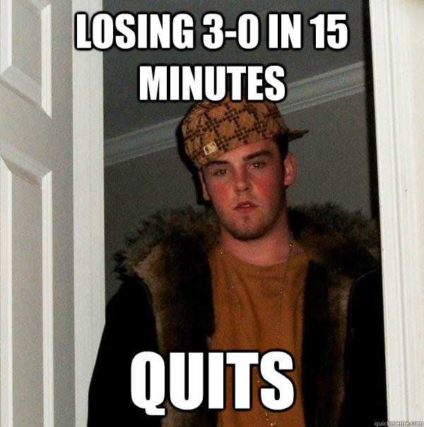 Losing 3-0 in 15 minutes quits - Losing 3-0 in 15 minutes quits  Scumbag Steve