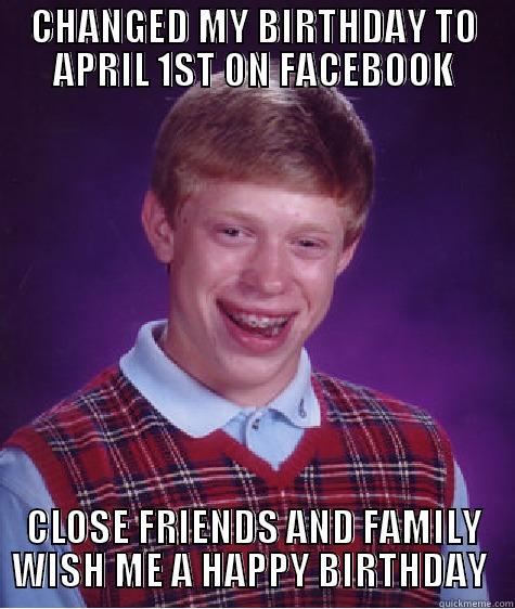 CHANGED MY BIRTHDAY TO APRIL 1ST ON FACEBOOK CLOSE FRIENDS AND FAMILY WISH ME A HAPPY BIRTHDAY  Bad Luck Brian