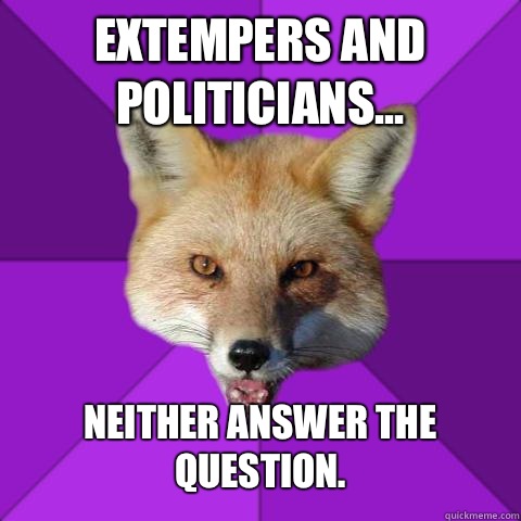 Extempers and politicians... Neither answer the question.   Forensics Fox