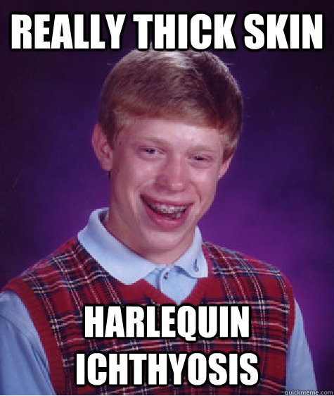 really thick skin harlequin ichthyosis - really thick skin harlequin ichthyosis  Bad Luck Brian