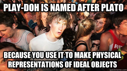 Play-doh is named after plato because you use it to make physical representations of ideal objects  Sudden Clarity Clarence