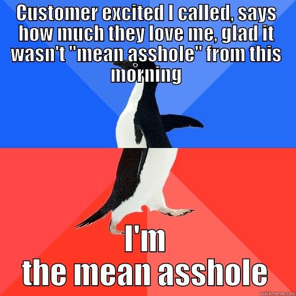 CUSTOMER EXCITED I CALLED, SAYS HOW MUCH THEY LOVE ME, GLAD IT WASN'T 