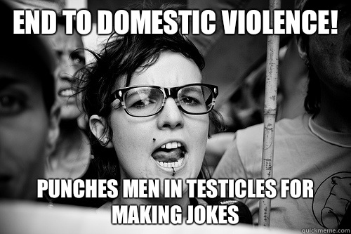 End to domestic violence! Punches men in testicles for making jokes  Hypocrite Feminist