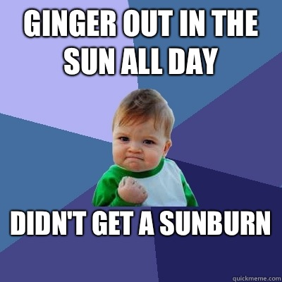 Ginger out in the sun all day Didn't get a sunburn  - Ginger out in the sun all day Didn't get a sunburn   Misc