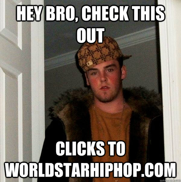 Hey bro, check this out clicks to                  worldstarhiphop.com - Hey bro, check this out clicks to                  worldstarhiphop.com  Scumbag Steve