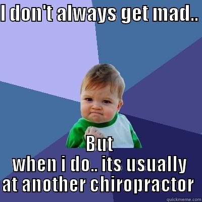 I DON'T ALWAYS GET MAD..  BUT WHEN I DO.. ITS USUALLY AT ANOTHER CHIROPRACTOR  Success Kid