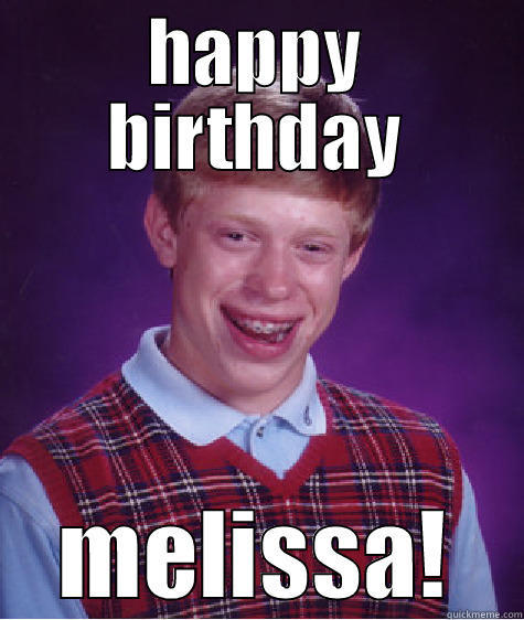 bday greetings - HAPPY BIRTHDAY MELISSA! Bad Luck Brian