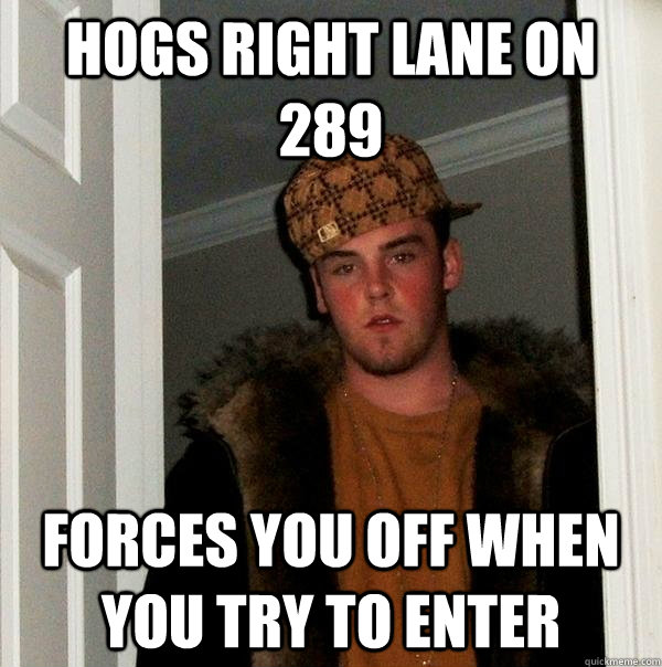 hogs right lane on 289 forces you off when you try to enter - hogs right lane on 289 forces you off when you try to enter  Scumbag Steve