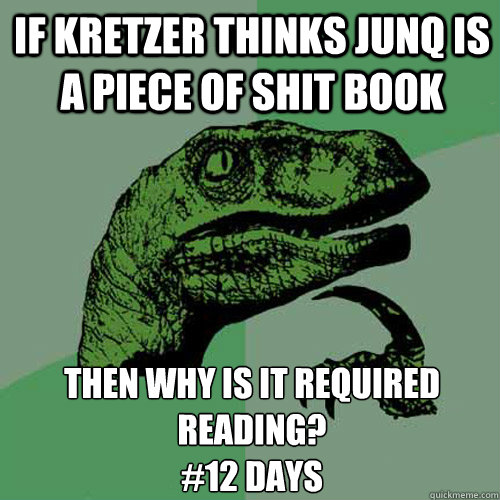 If Kretzer thinks Junq is a piece of shit book Then why is it required reading?
#12 days  Philosoraptor