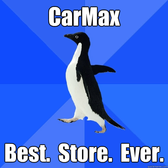 CarMax Best.  Store.  Ever.
 - CarMax Best.  Store.  Ever.
  Socially Awkward Penguin