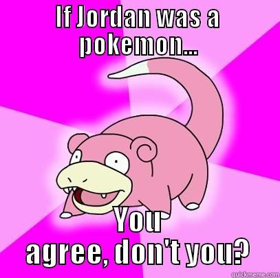 IF JORDAN WAS A POKEMON... YOU AGREE, DON'T YOU? Slowpoke