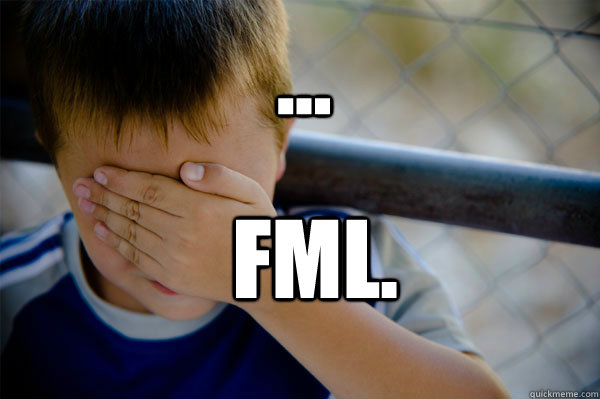 ... FML.  Confession kid