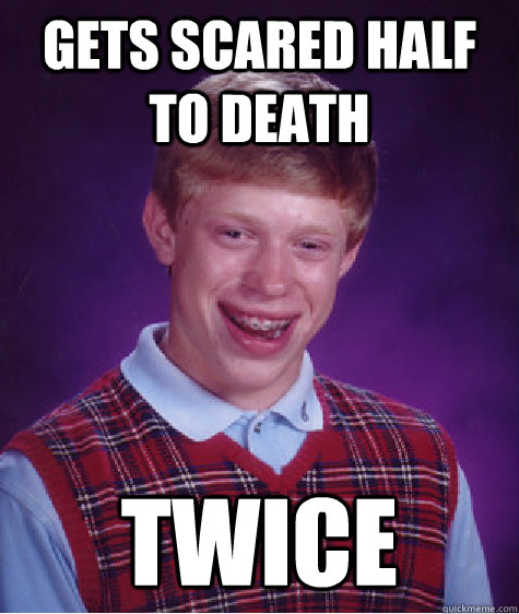 Gets scared half to death Twice  Bad Luck Brian