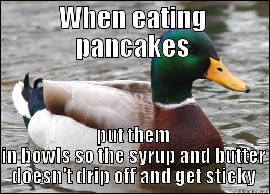 WHEN EATING PANCAKES PUT THEM IN BOWLS SO THE SYRUP AND BUTTER DOESN'T DRIP OFF AND GET STICKY Actual Advice Mallard