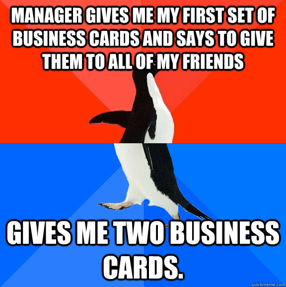 Manager gives me my first set of business cards and says to give them to all of my friends Gives me two business cards.  Socially Awesome Awkward Penguin