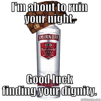 I'M ABOUT TO RUIN YOUR NIGHT. GOOD LUCK FINDING YOUR DIGNITY. Scumbag Alcohol