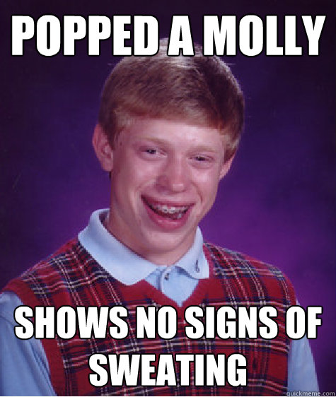 Popped a molly shows no signs of sweating  Bad Luck Brian