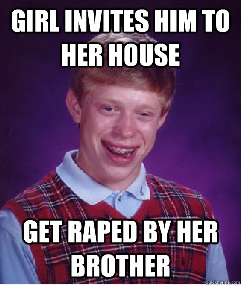 girl invites him to her house get raped by her brother  Bad Luck Brian