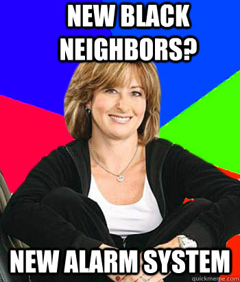 New black neighbors? New alarm system  Sheltering Suburban Mom