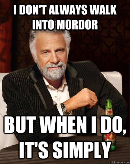 I don't always walk into mordor but when I do, it's simply  The Most Interesting Man In The World