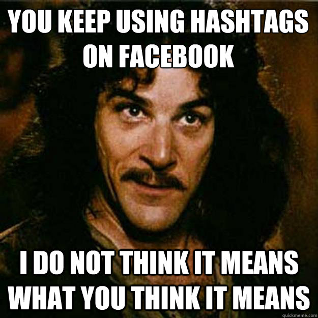 You keep using hashtags on facebook I do not think it means what you think it means  Inigo Montoya