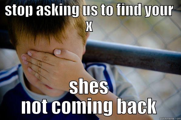 STOP ASKING US TO FIND YOUR X SHES NOT COMING BACK Confession kid