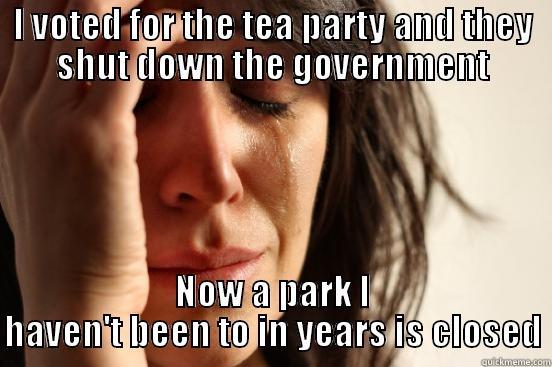 I VOTED FOR THE TEA PARTY AND THEY SHUT DOWN THE GOVERNMENT NOW A PARK I HAVEN'T BEEN TO IN YEARS IS CLOSED First World Problems