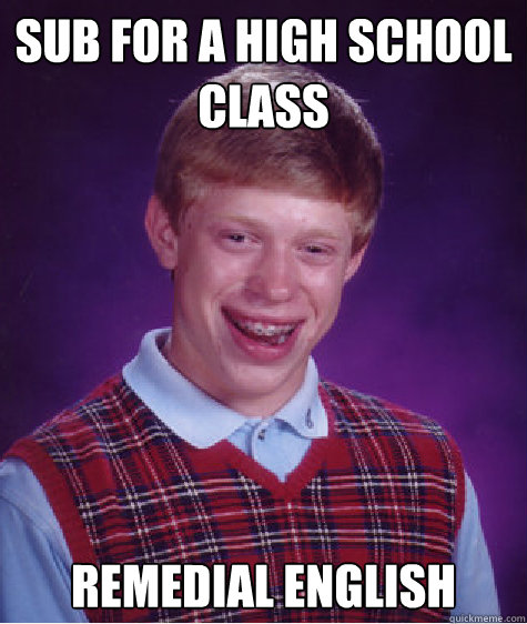 Sub for a high school
class remedial English Caption 3 goes here - Sub for a high school
class remedial English Caption 3 goes here  Bad Luck Brian