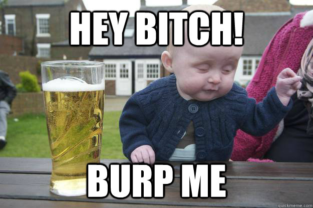 Hey Bitch! Burp Me   drunk baby