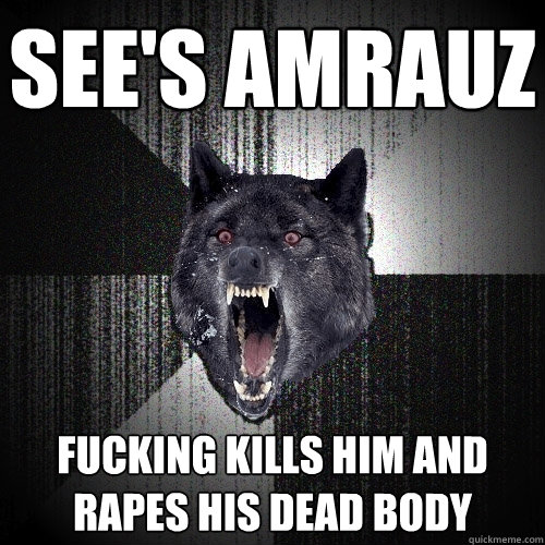 SEE'S AMRAUZ FUCKING KILLS HIM AND RAPES HIS DEAD BODY  Insanity Wolf