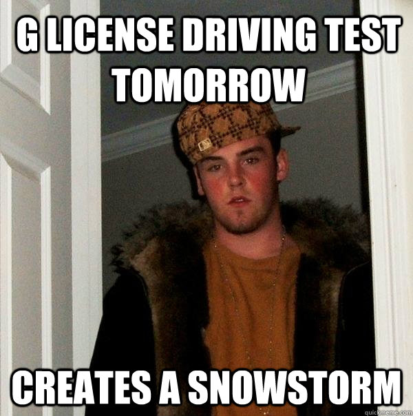 G License driving test tomorrow creates a snowstorm - G License driving test tomorrow creates a snowstorm  Scumbag Steve