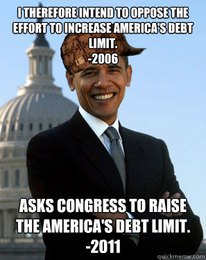 I therefore intend to oppose the effort to increase America's debt limit.
-2006 Asks congress to raise the America's debt limit.
-2011  Scumbag Obama