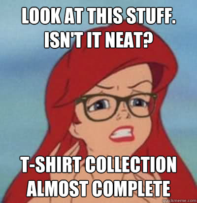 look at this stuff. isn't it neat? t-shirt collection almost complete - look at this stuff. isn't it neat? t-shirt collection almost complete  Hipster Ariel