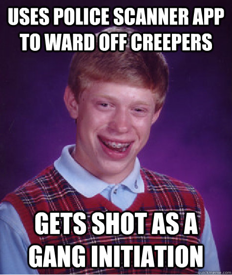 uses police scanner app to ward off creepers gets shot as a gang initiation  - uses police scanner app to ward off creepers gets shot as a gang initiation   Bad Luck Brian