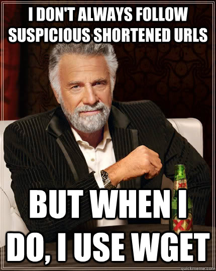 I don't always follow suspicious shortened URLs but when i do, I use wget  The Most Interesting Man In The World